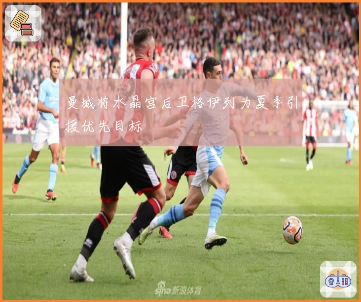 曼城将水晶宫后卫格伊列为夏季引援优先目标