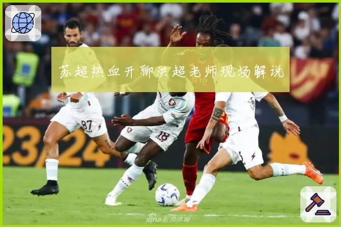 苏超热血开聊洪超老师现场解说