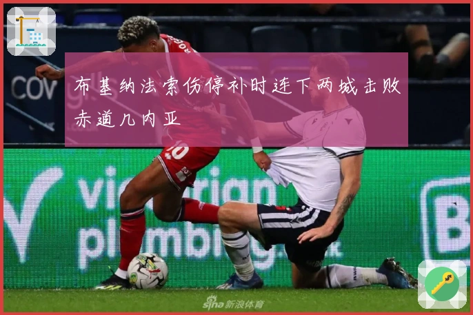 布基纳法索伤停补时连下两城击败赤道几内亚