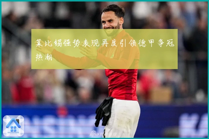 莱比锡强势表现再度引领德甲争冠热潮