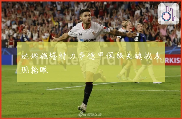 达姆施塔特力争德甲保级关键战表现抢眼