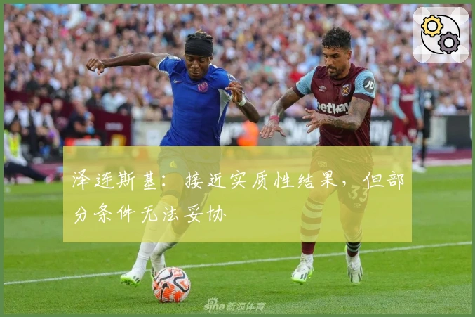 泽连斯基：接近实质性结果，但部分条件无法妥协