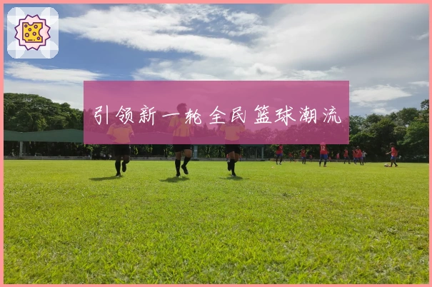 引领新一轮全民篮球潮流