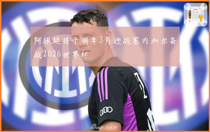 阿根廷将于明年3月迎战塞内加尔备战2026世界杯