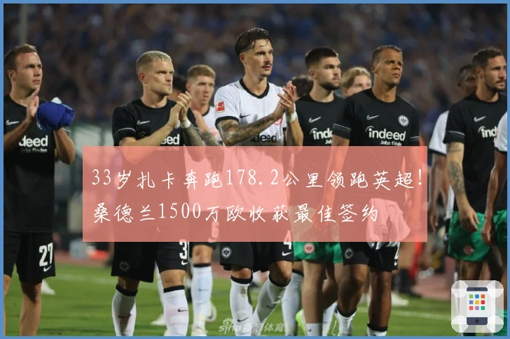 33岁扎卡奔跑178.2公里领跑英超！桑德兰1500万欧收获最佳签约
