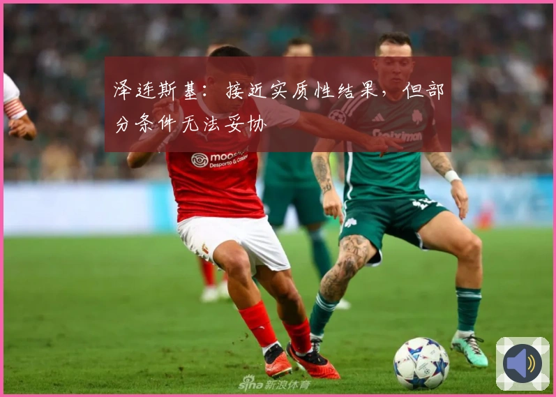 泽连斯基：接近实质性结果，但部分条件无法妥协