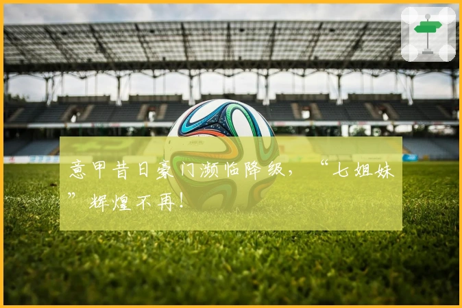 意甲昔日豪门濒临降级，“七姐妹”辉煌不再！