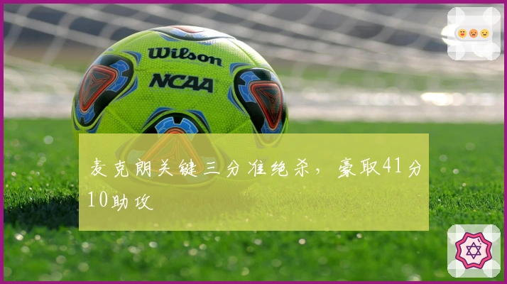 麦克朗关键三分准绝杀，豪取41分10助攻