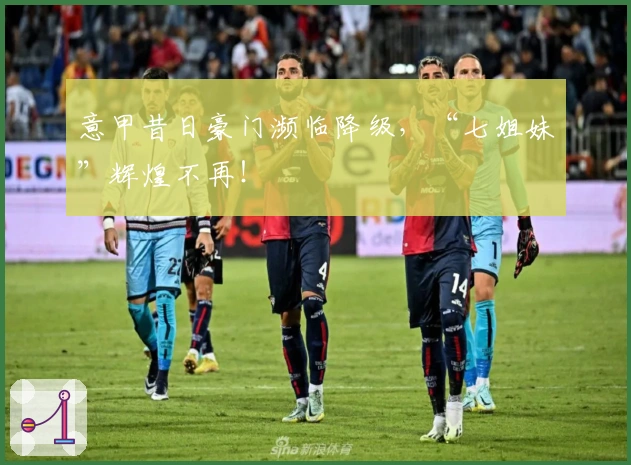 意甲昔日豪门濒临降级，“七姐妹”辉煌不再！