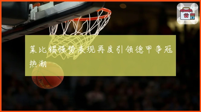 莱比锡强势表现再度引领德甲争冠热潮