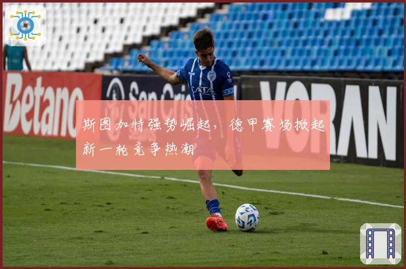 斯图加特强势崛起，德甲赛场掀起新一轮竞争热潮