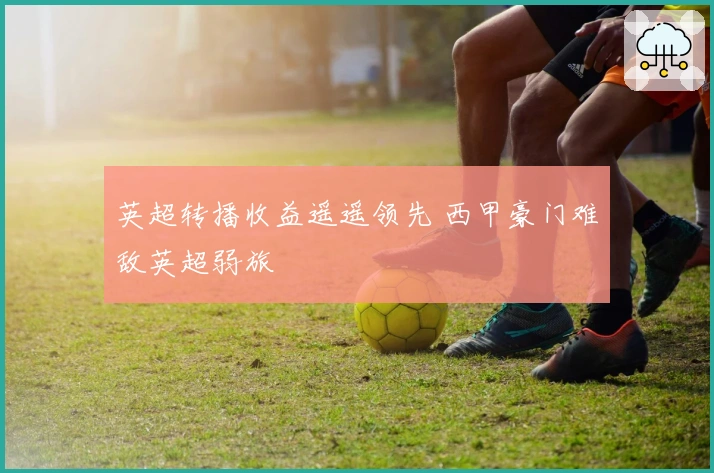 英超转播收益遥遥领先 西甲豪门难敌英超弱旅