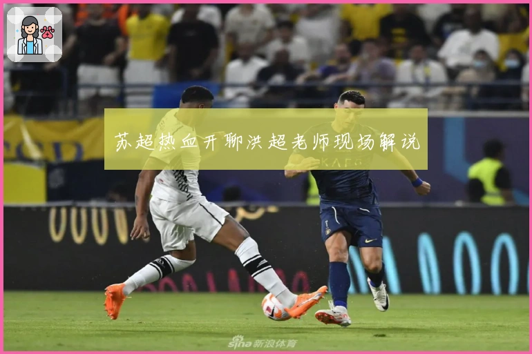 苏超热血开聊洪超老师现场解说